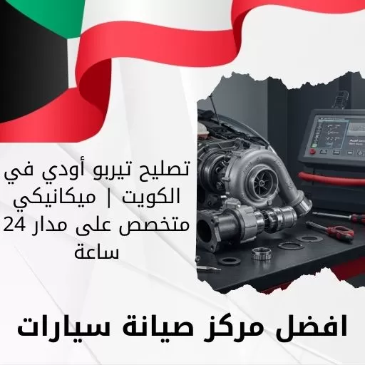 تصليح تيربو أودي في الكويت | ميكانيكي متخصص على مدار 24 ساعة