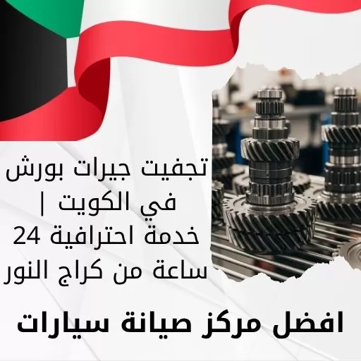 تجفيت جيرات بورش في الكويت | خدمة احترافية 24 ساعة من كراج النور