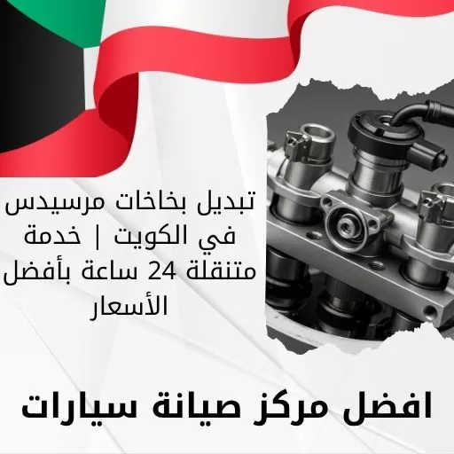 تبديل بخاخات مرسيدس في الكويت | خدمة متنقلة 24 ساعة بأفضل الأسعار