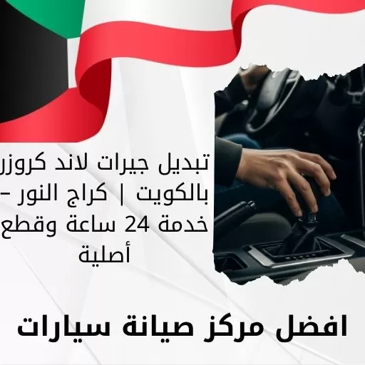 تبديل جيرات لاند كروزر بالكويت | كراج النور – خدمة 24 ساعة وقطع أصلية