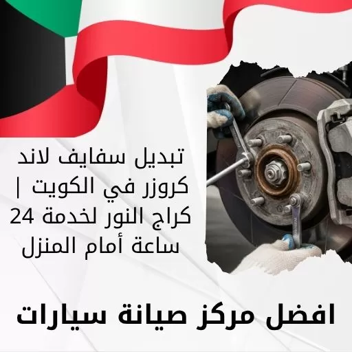 تبديل سفايف لاند كروزر في الكويت | كراج النور لخدمة 24 ساعة أمام المنزل