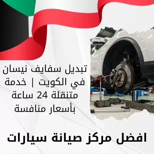 تبديل سفايف نيسان في الكويت | خدمة متنقلة 24 ساعة بأسعار منافسة