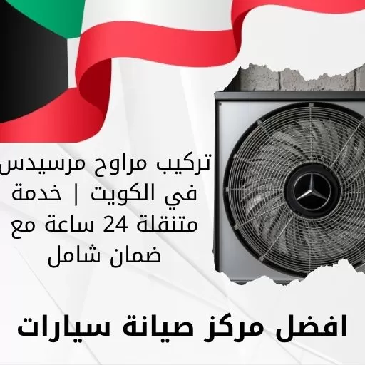تركيب مراوح مرسيدس في الكويت | خدمة متنقلة 24 ساعة مع ضمان شامل