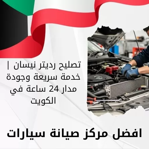 تصليح رديتر نيسان | خدمة سريعة وجودة مدار 24 ساعة في الكويت