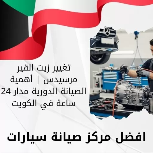 تغيير زيت القير مرسيدس | أهمية الصيانة الدورية مدار 24 ساعة في الكويت