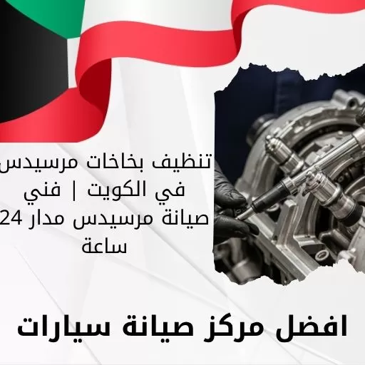 تنظيف بخاخات مرسيدس في الكويت | فني صيانة مرسيدس مدار 24 ساعة