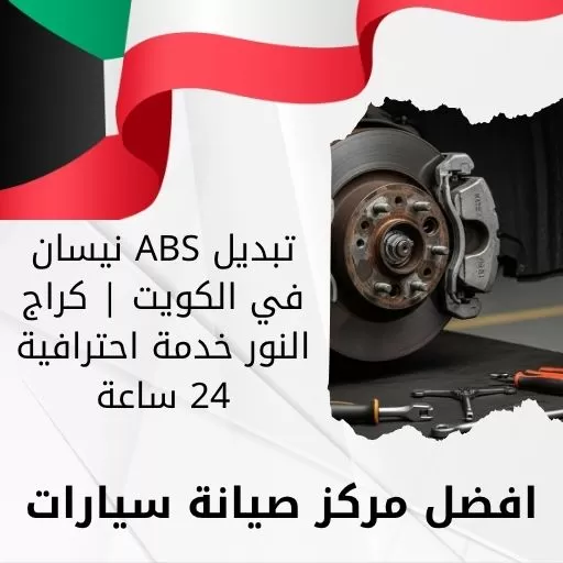 تبديل ABS نيسان في الكويت | كراج النور خدمة احترافية 24 ساعة