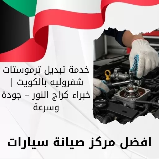 خدمة تبديل ترموستات شفروليه بالكويت | خبراء كراج النور – جودة وسرعة